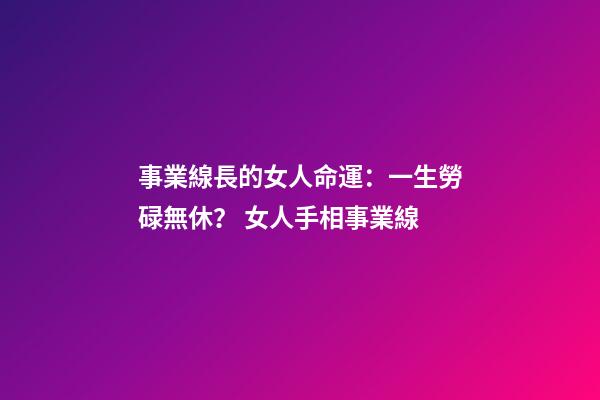 事業線長的女人命運：一生勞碌無休？ 女人手相事業線-第1張-觀點-玄機派